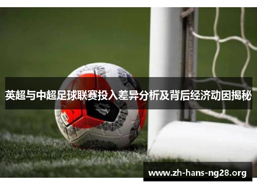 英超与中超足球联赛投入差异分析及背后经济动因揭秘 英超与中超足球联赛投入差异分析及背后经济动因揭秘