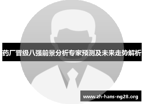 药厂晋级八强前景分析专家预测及未来走势解析