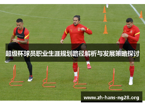 超级杯球员职业生涯规划路径解析与发展策略探讨 超级杯球员职业生涯规划路径解析与发展策略探讨
