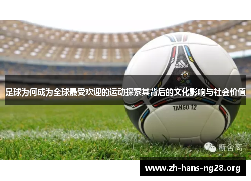 足球为何成为全球最受欢迎的运动探索其背后的文化影响与社会价值 足球为何成为全球最受欢迎的运动探索其背后的文化影响与社会价值