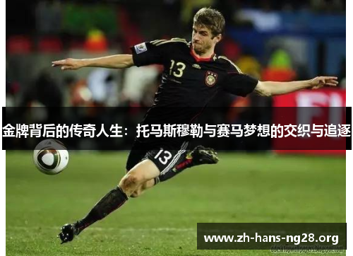 金牌背后的传奇人生:托马斯穆勒与赛马梦想的交织与追逐 金牌背后的传奇人生:托马斯穆勒与赛马梦想的交织与追逐