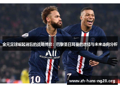 金元足球崛起背后的战略博弈：巴黎圣日耳曼的选择与未来走向分析
