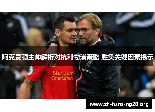 阿克灵顿主帅解析对抗利物浦策略 胜负关键因素揭示 阿克灵顿主帅解析对抗利物浦策略 胜负关键因素揭示