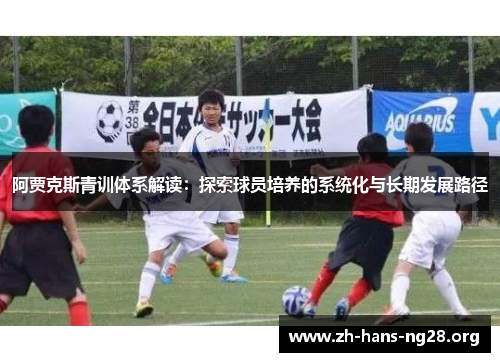 阿贾克斯青训体系解读:探索球员培养的系统化与长期发展路径 阿贾克斯青训体系解读:探索球员培养的系统化与长期发展路径