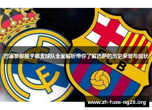 巴塞罗那属于哪支球队全面解析带你了解巴萨的历史荣誉与现状